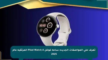 تعرف على المواصفات الجديدة ساعة غوغل Pixel Watch 4 المرتقبة عام 2025
